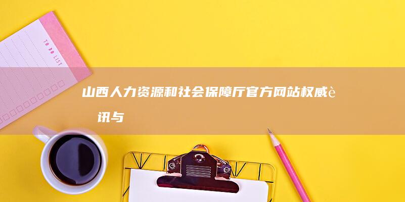 山西人力资源和社会保障厅官方网站：权威资讯与便民服务在线平台